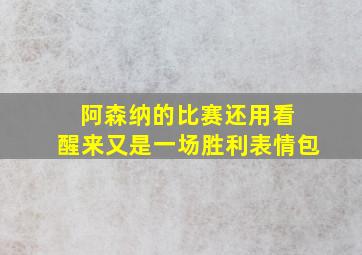 阿森纳的比赛还用看 醒来又是一场胜利表情包